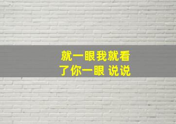 就一眼我就看了你一眼 说说